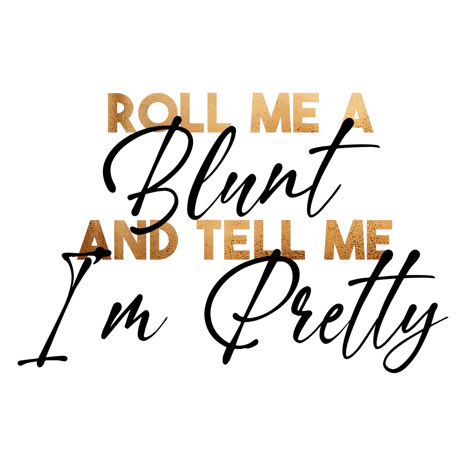 Roll me a blunt and tell me I'm pretty iron on heat transfers